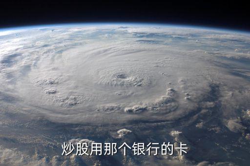 中投證券用什么行卡，到證券公司開戶是不是什么銀行的卡都可以啊