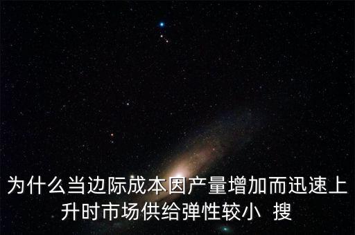 為什么當(dāng)邊際成本因產(chǎn)量增加而迅速上升時(shí)市場(chǎng)供給彈性較小  搜