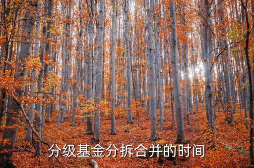 分級(jí)基金什么時(shí)候合并，分級(jí)基金分拆及合并的交易時(shí)間