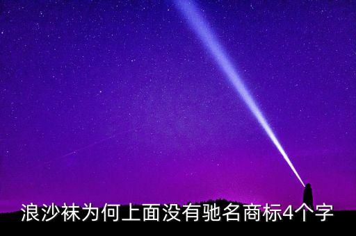 浪沙襪為何上面沒(méi)有馳名商標(biāo)4個(gè)字