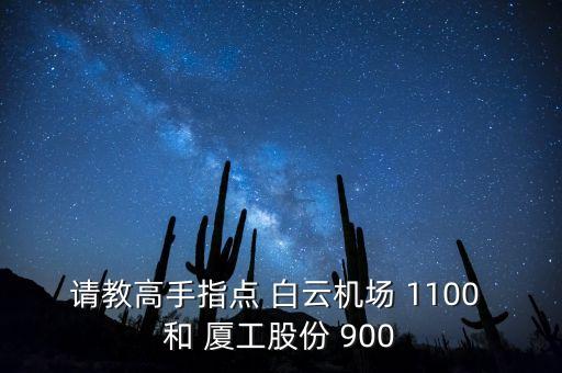 請(qǐng)教高手指點(diǎn) 白云機(jī)場 1100 和 廈工股份 900
