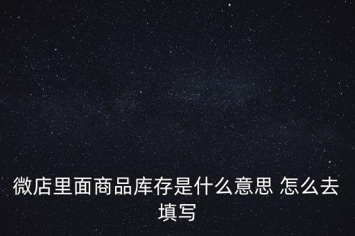 什么叫商業(yè)庫(kù)存，微店里面商品庫(kù)存是什么意思 怎么去填寫