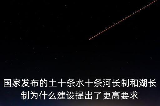 什么是水十條，國家發(fā)布的土十條水十條河長制和湖長制為什么建設(shè)提出了更高要求