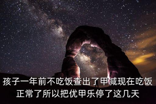 孩子一年前不吃飯查出了甲減現在吃飯正常了所以把優(yōu)甲樂停了這幾天