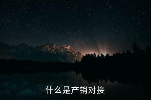 什么是產(chǎn)銷(xiāo)結(jié)合，什么是產(chǎn)銷(xiāo)對(duì)接