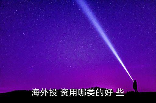 投資國外資本什么最好，海外投 資用哪類的好 些