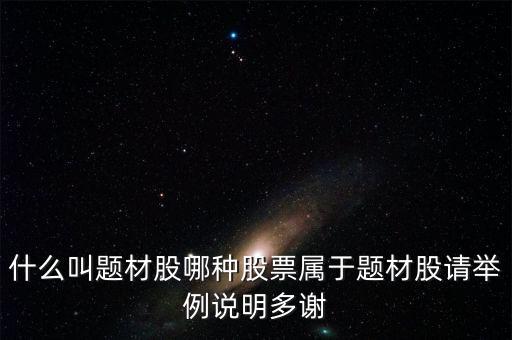 什么叫題材股哪種股票屬于題材股請(qǐng)舉例說(shuō)明多謝