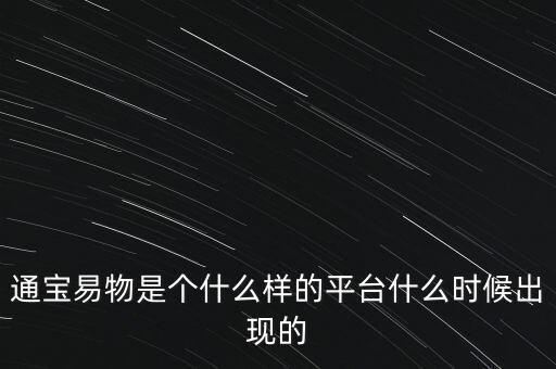 寶易互通是個什么東西，通寶易物是個什么樣的平臺什么時候出現(xiàn)的
