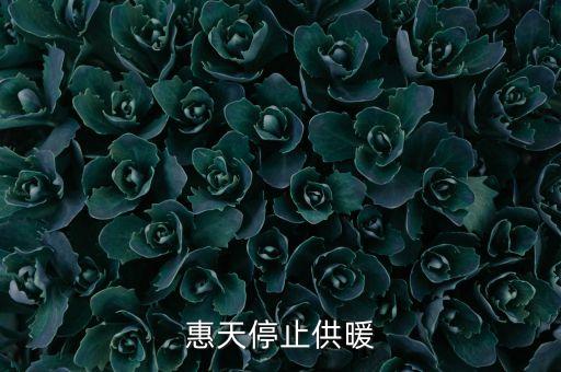 為什么惠天供暖不好還全惠天供暖，惠天停止供暖