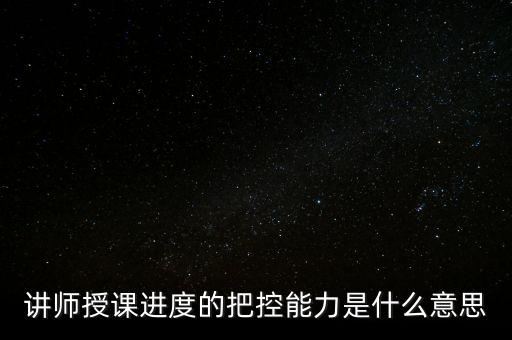 什么是把控能力，講師授課進(jìn)度的把控能力是什么意思