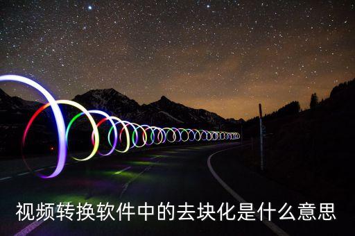 去渠道化什么意思，視頻轉(zhuǎn)換軟件中的去塊化是什么意思