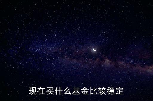 什么基金相對穩(wěn)定，基金什么類型比較穩(wěn)定