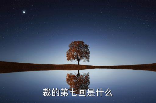 裁的第七筆是什么，裁 第7筆的筆畫是什么