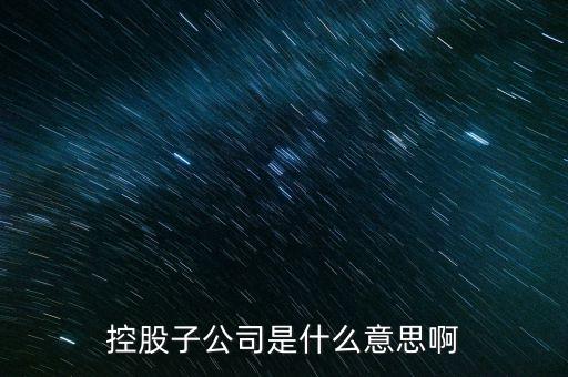 什么是控股的子公司，股市中講的控股子公司是什么意思