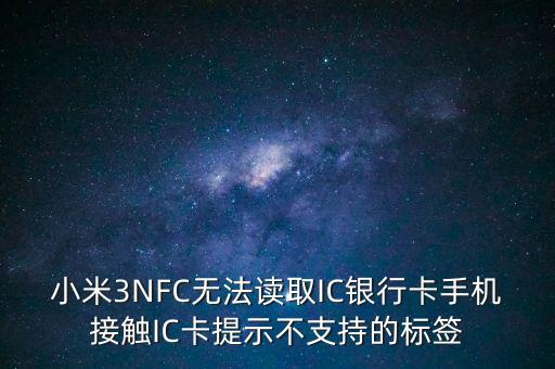 為什么我小米三讀不起銀行卡，小米not為什么讀不了銀行卡