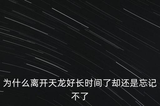天龍末年為什么退出，為什么離開天龍好長時間了卻還是忘記不了