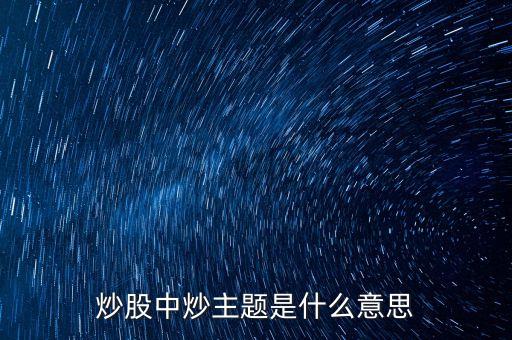 主題股票是什么股票，炒股中炒主題是什么意思