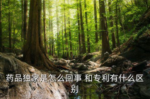 獨(dú)家劑型是什么意思，藥品獨(dú)家是怎么回事 和專利有什么區(qū)別