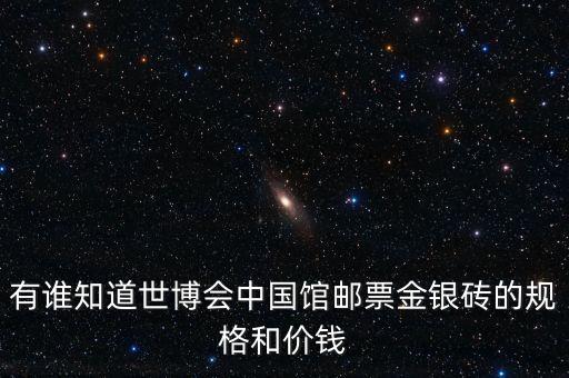 有誰(shuí)知道世博會(huì)中國(guó)館郵票金銀磚的規(guī)格和價(jià)錢