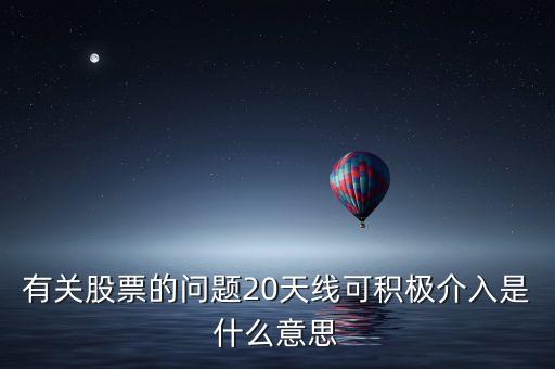 20天線是什么意思，有關(guān)股票的問題20天線可積極介入是什么意思
