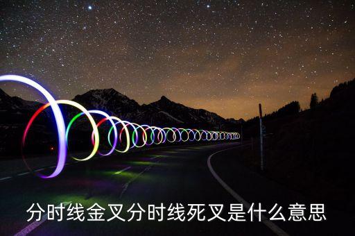 死叉是什么意思，分時(shí)線金叉和死叉是什么意思