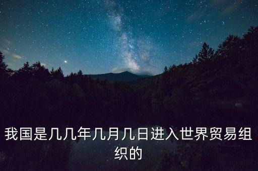 我國是幾幾年幾月幾日進(jìn)入世界貿(mào)易組織的