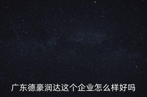 德豪潤達是做什么的，您好您在德豪潤達上班是嗎我想請教您關(guān)于德豪潤達的情況他