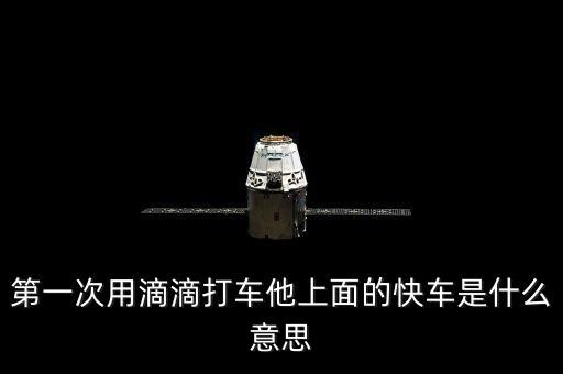 滴滴打車快車是什么意思，第一次用滴滴打車他上面的快車是什么意思