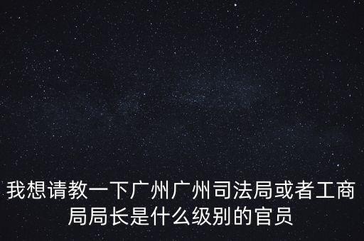 廣州市某局處長是什么級別，廣州鐵路局處長請問是什么級別權(quán)力及管轄范圍大嗎