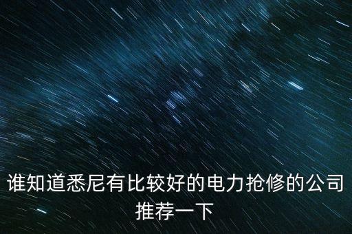 澳洲什么電力公司好，誰(shuí)知道悉尼有比較好的電力搶修的公司推薦一下