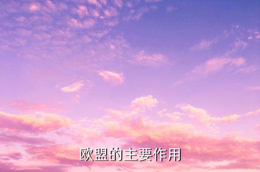 歐洲聯(lián)盟的主要作用是什么，歐洲聯(lián)盟的主要作用
