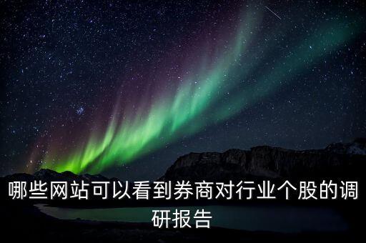 什么網(wǎng)站能看到機(jī)構(gòu)調(diào)研的股票，哪些網(wǎng)站可以看到券商對(duì)行業(yè)個(gè)股的調(diào)研報(bào)告