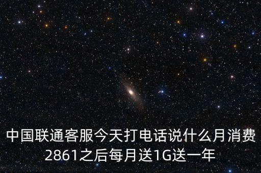 中方誠諾是做什么的，中國聯(lián)通客服今天打電話說什么月消費2861之后每月送1G送一年