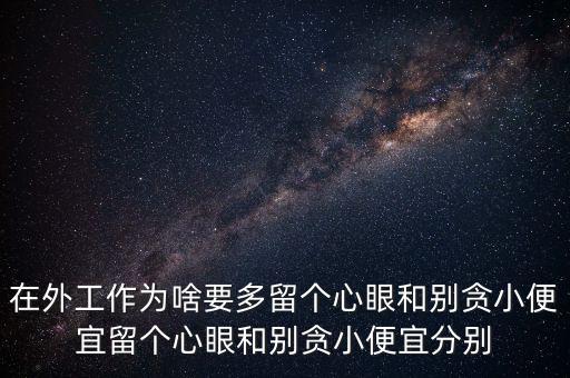 多留心眼是什么意思，在外工作為啥要多留個心眼和別貪小便宜留個心眼和別貪小便宜分別