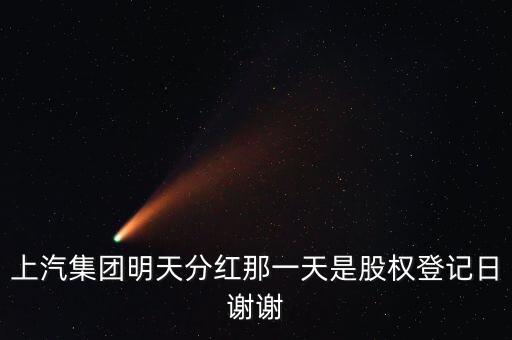 上汽集團(tuán)什么時(shí)候分紅，上汽集團(tuán)明天分紅那一天是股權(quán)登記日謝謝