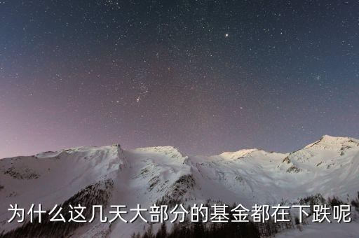 基金這兩天為什么大跌，為什么這幾天大部分的基金都在下跌呢