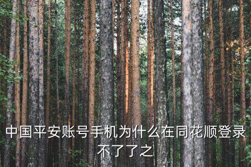 平安證券為什么在同花順不能登錄，中國(guó)平安賬號(hào)手機(jī)為什么在同花順登錄不了了之