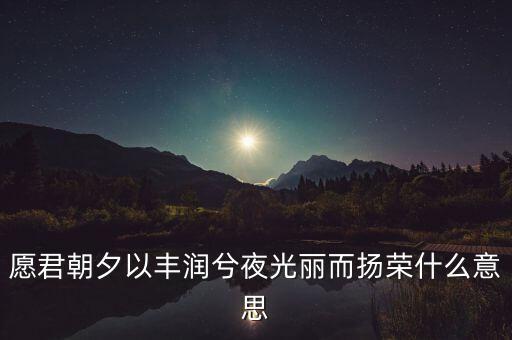 望風(fēng)而什么，愿君朝夕以豐潤兮夜光麗而揚(yáng)榮什么意思