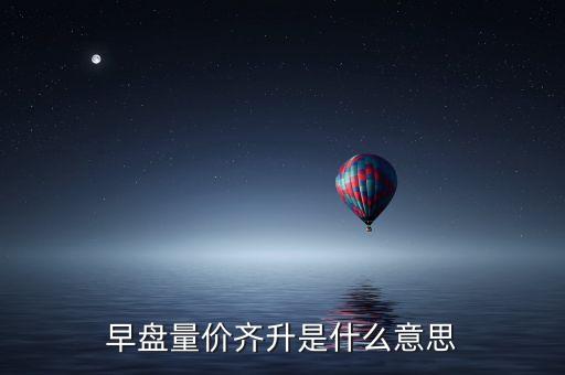 早盤量?jī)r(jià)齊升是什么意思