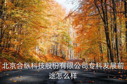 北京合縱科技股份有限公司?？瓢l(fā)展前途怎么樣