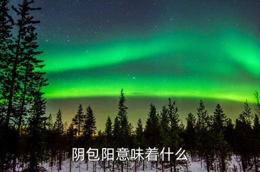 一陰包三陽預(yù)示什么，陰包陽意味著什么