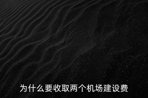 為什么要收取兩個(gè)機(jī)場建設(shè)費(fèi)