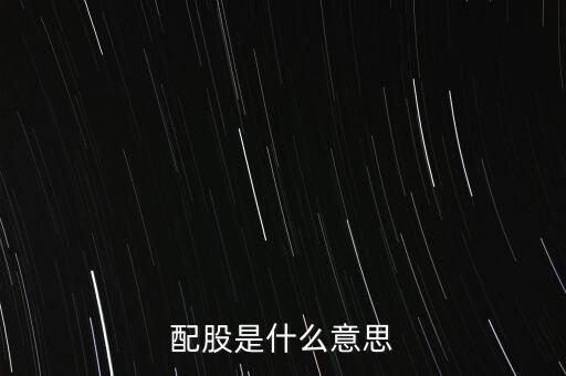 公司配股是什么意思，配股是什么意思