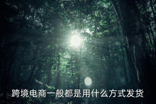 跨境淘主要是什么快遞發(fā)貨，跨境電商主要采用什么樣物流模式