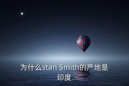 nano為什么在印度出產(chǎn)，為什么stan Smith的產(chǎn)地是印度