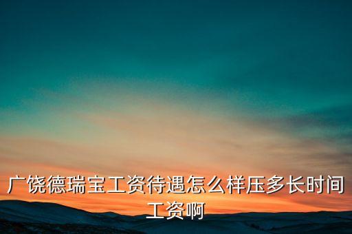 德瑞寶現(xiàn)在什么狀況，廣饒德瑞寶工資待遇怎么樣壓多長時(shí)間工資啊