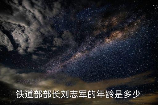 劉志軍屬于什么級別干部，鐵道部部長劉志軍的年齡是多少