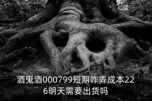 000799酒鬼酒什么時間復(fù)牌，酒鬼酒000799短期咋弄成本226明天需要出貨嗎