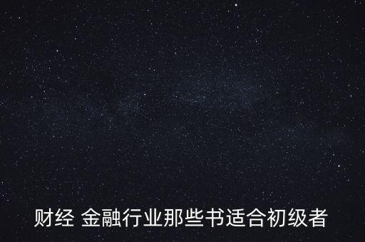 有什么金融財經方面的入門級書籍，財經 金融行業(yè)那些書適合初級者