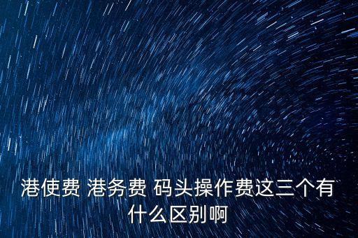 船舶港務(wù)費(fèi)是什么，貨物港務(wù)費(fèi)與港建費(fèi)有什么區(qū)別
